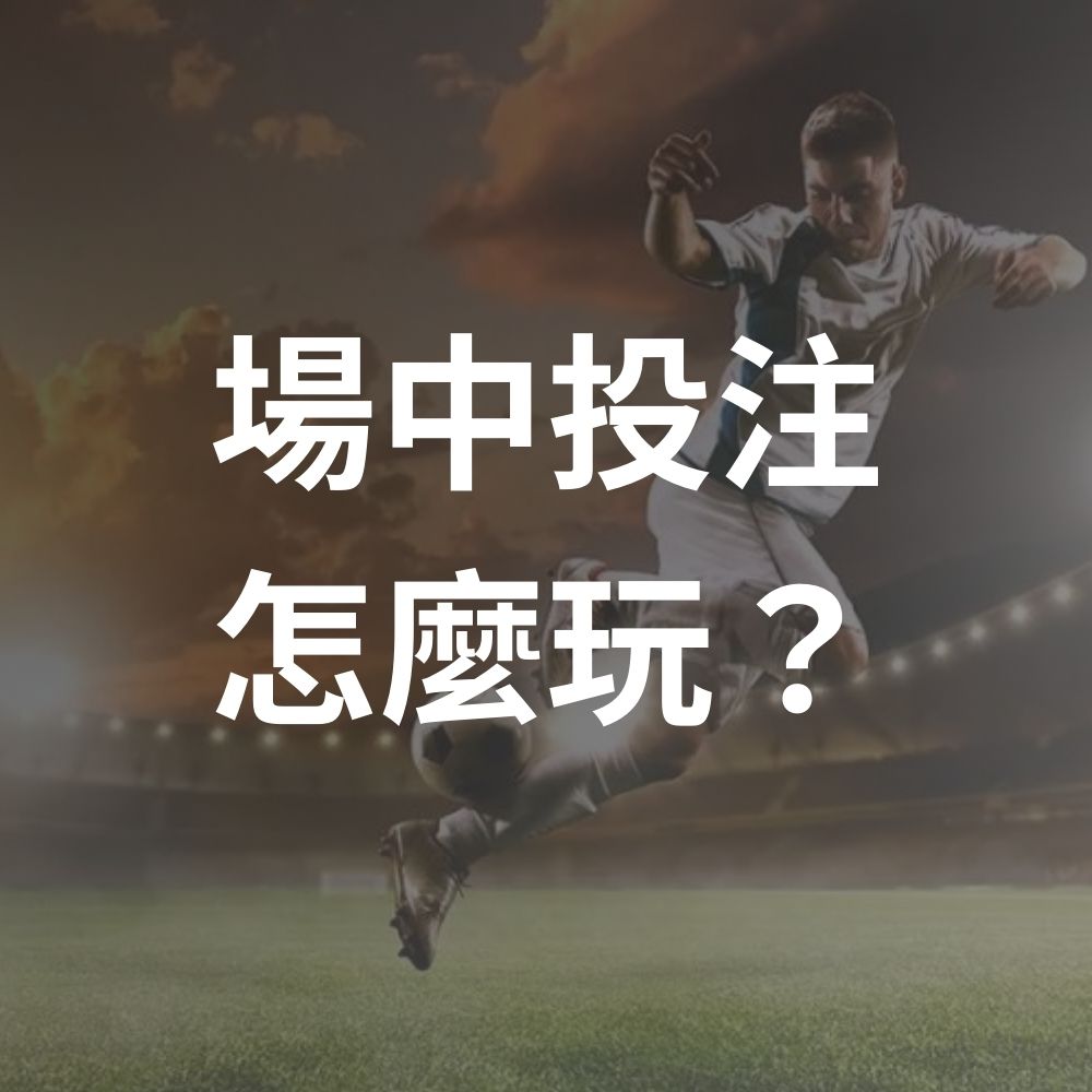 場中投注怎麼玩？運彩投注技巧：掌握場中投注，提高勝率