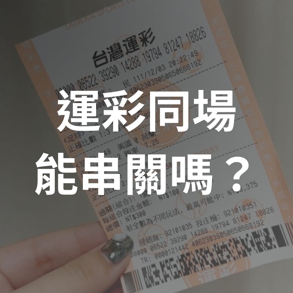 最多可翻倍10倍？運彩同場能串關嗎？台灣運彩串關玩法與規則全解析